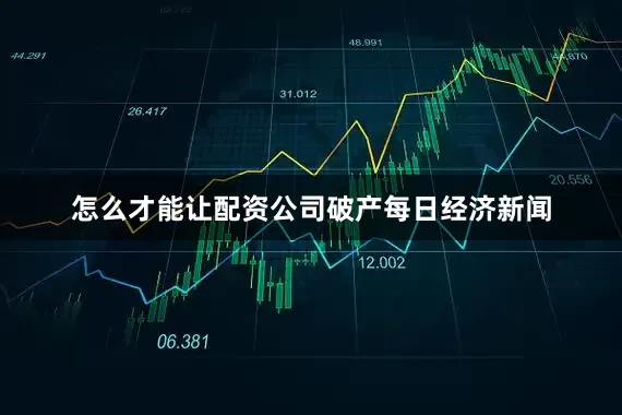 怎么才能让配资公司破产每日经济新闻