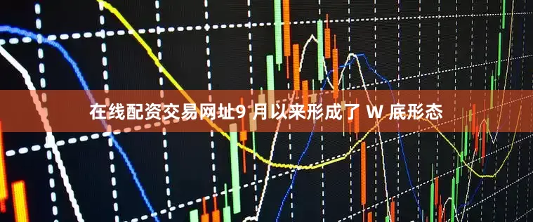 在线配资交易网址9 月以来形成了 W 底形态