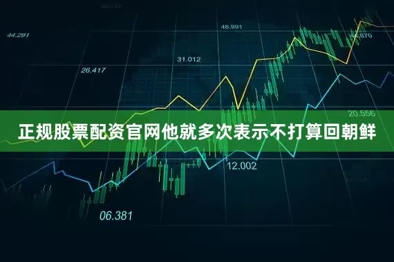 正规股票配资官网他就多次表示不打算回朝鲜