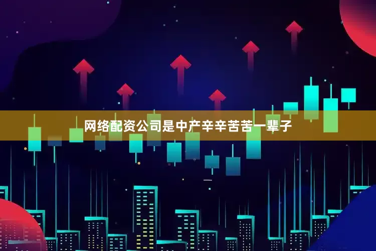 网络配资公司是中产辛辛苦苦一辈子