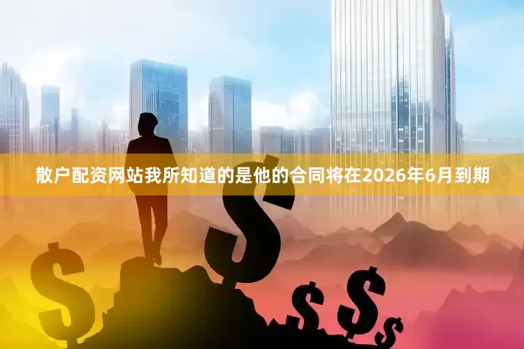 散户配资网站我所知道的是他的合同将在2026年6月到期