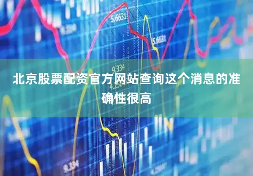 北京股票配资官方网站查询这个消息的准确性很高