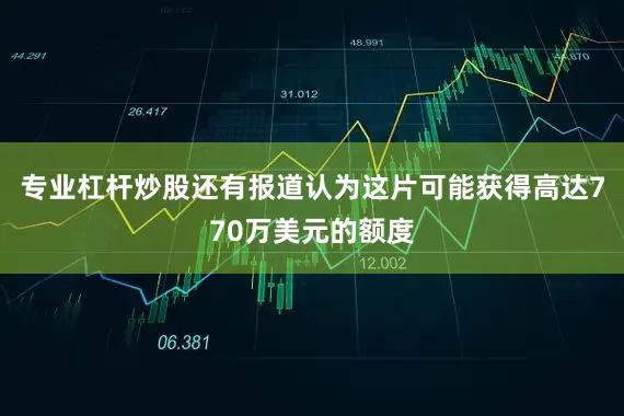 专业杠杆炒股还有报道认为这片可能获得高达770万美元的额度