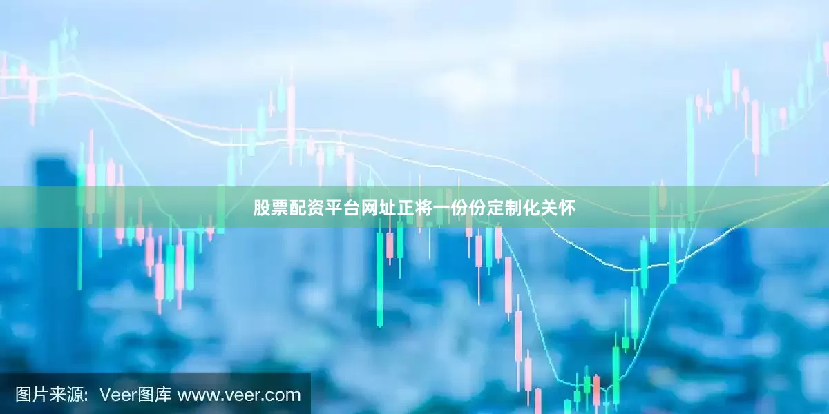 股票配资平台网址正将一份份定制化关怀