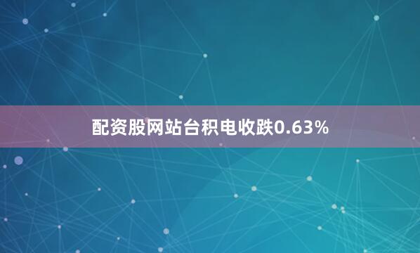 配资股网站台积电收跌0.63%