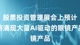 股票投资管理展会上预计将涌现大量AI驱动的眼镜产品