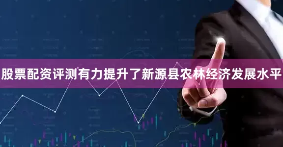 股票配资评测有力提升了新源县农林经济发展水平
