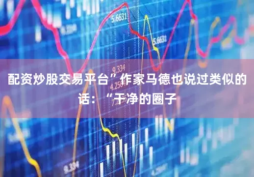 配资炒股交易平台”作家马德也说过类似的话：“干净的圈子