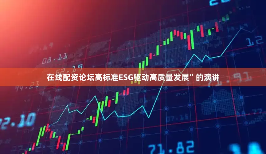 在线配资论坛高标准ESG驱动高质量发展”的演讲