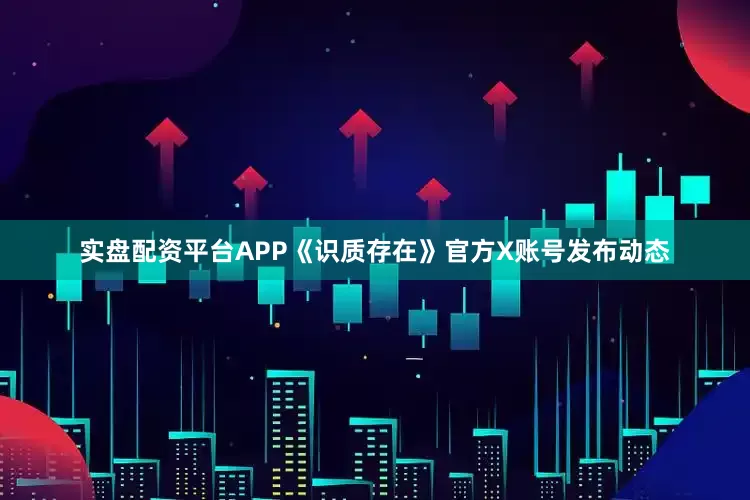 实盘配资平台APP《识质存在》官方X账号发布动态