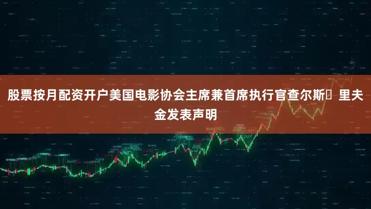 股票按月配资开户美国电影协会主席兼首席执行官查尔斯・里夫金发表声明