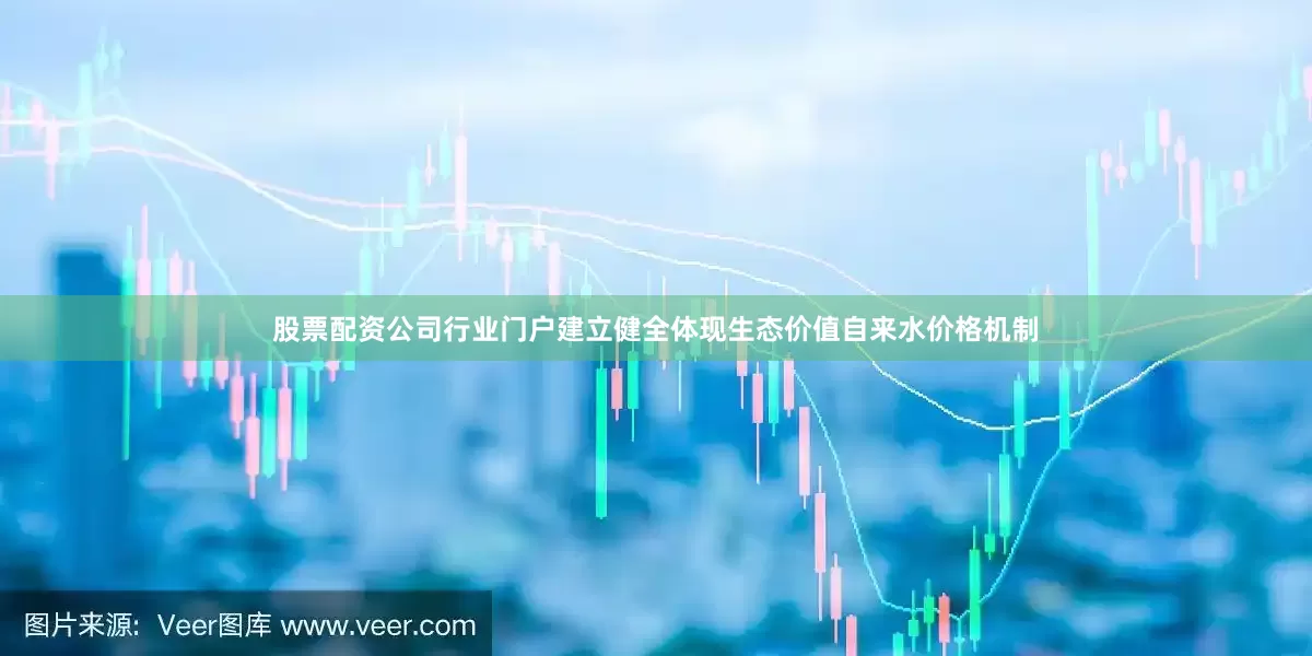 股票配资公司行业门户建立健全体现生态价值自来水价格机制