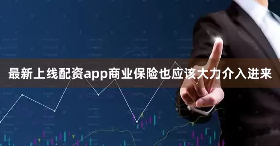 最新上线配资app商业保险也应该大力介入进来